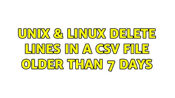 Unix & Linux: delete lines in a csv file older than 7 days (5 Solutions!!)