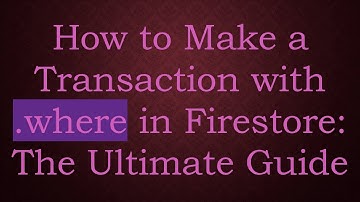 How to Make a Transaction with .where in Firestore: The Ultimate Guide