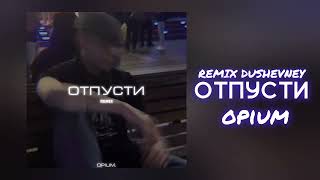 Отпусти - opium (REMIXES DUSHEVNEY)