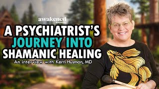 A Psychiatrist’s Journey from Medicine to Shamanic Healing - Kerri Husman, MD