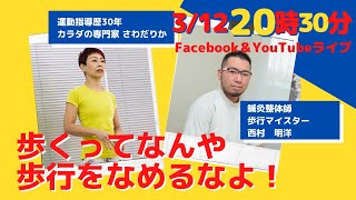 3/12　歩くってなんや？歩行をなめるなよ。　歩行マイスター　西村明洋　と運動指導歴30年カラダの専門家さわだりかのコラボライブ