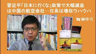 習近平「日本に行くな」政策で大幅減益は中国の航空会社‥日系は増収ウハウハ　by榊淳司