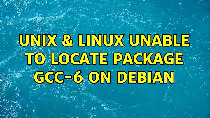 Unix & Linux: Unable to locate package gcc-6 on Debian