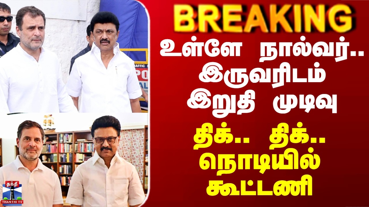 DMK Congress Alliance |  உள்ளே நால்வர்.. இருவரிடம் இறுதி முடிவு -  திக்.. திக்.. நொடியில் கூட்டணி
