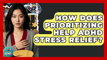 How Does Prioritizing Help ADHD Stress Relief? - Managing Your ADHD