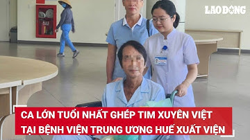 Ca lớn tuổi nhất ghép tim xuyên Việt tại Bệnh viện Trung ương Huế xuất viện | Báo Lao Động
