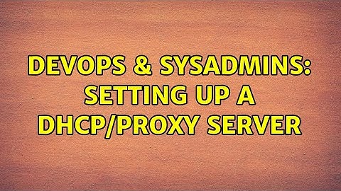DevOps & SysAdmins: Setting up a DHCP/Proxy Server