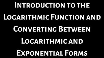 Introduction to the Logarithmic Function and Converting Between Logarithmic and Exponential Form