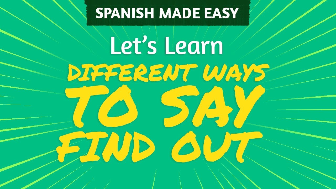 DIFFERENT WAYS TO SAY TO FIND OUT IN SPANISH Spanish Made Easy