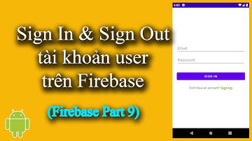 Quản lý Users trên Firebase (Sign In & Sign Out an account ) - [Firebase Part 9]