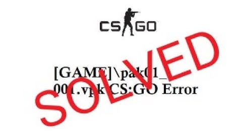 [GAME]\pak01_001.vpk CS:GO Error [SOLVED]