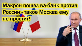 Макрон пошел ва-банк против России - такое Москва ему не простит!