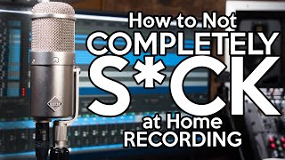 How to not COMPLETELY S*CK at Home Recording