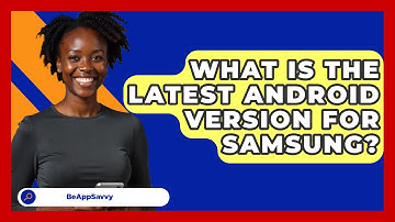 What Is The Latest Android Version For   Samsung? - Be App Savvy