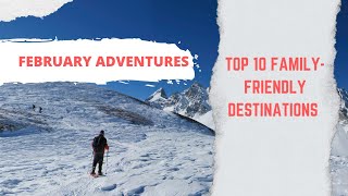 Top 10 Family-Friendly Destinations for February Adventures