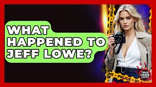 What Happened To Jeff Lowe? - True Crime Lovers