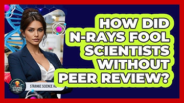 How Did N-Rays Fool Scientists Without Peer Review? - Strange Science HQ