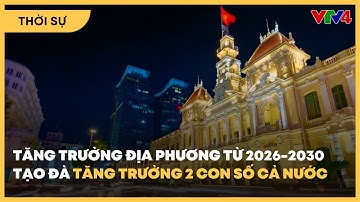 Tăng trưởng địa phương tạo đà mục tiêu tăng trưởng 2 con số cả nước giai đoạn 2026–2030 | VTV4