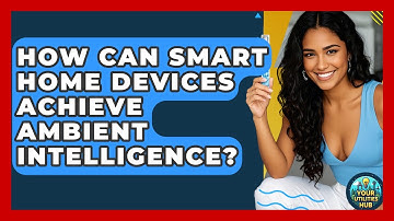 How Can Smart Home Devices Achieve Ambient Intelligence? - Your Utilities Hub
