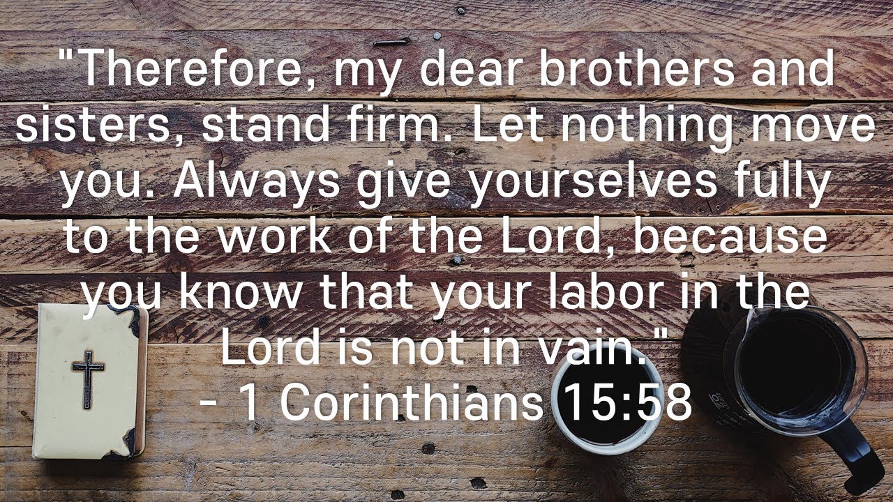1 Corinthians 15:58 Therefore, my dear brothers and sisters, stand