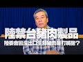 '21.01.28【小董真心話】陸禁台豬肉製品,陸委會回沒出口生鮮豬肉是打嘴砲?