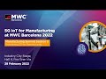 Manufacturing Summit Session 3 Kickstarting 5G For Manufacturing At MWC22 Manufacturing Summit Session 3 Kickstarting 5G For Manufacturing At MWC22