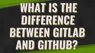 What is the difference between GitLab and Github?