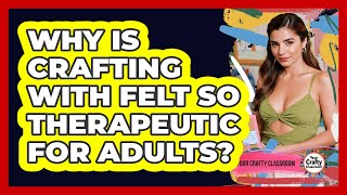 Why Is Crafting With Felt So Therapeutic For Adults? - Your Crafty Classroom