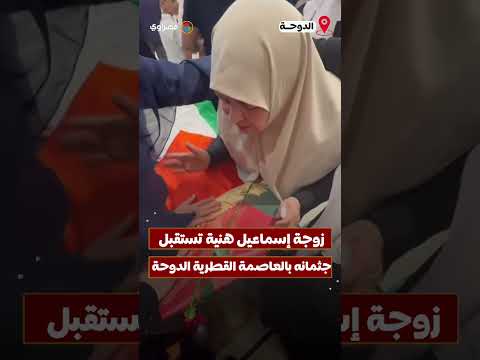 زوجة إسماعيل هنية تستقبل جثمانه بالدوحة وستقام مراسم الدفن غدا