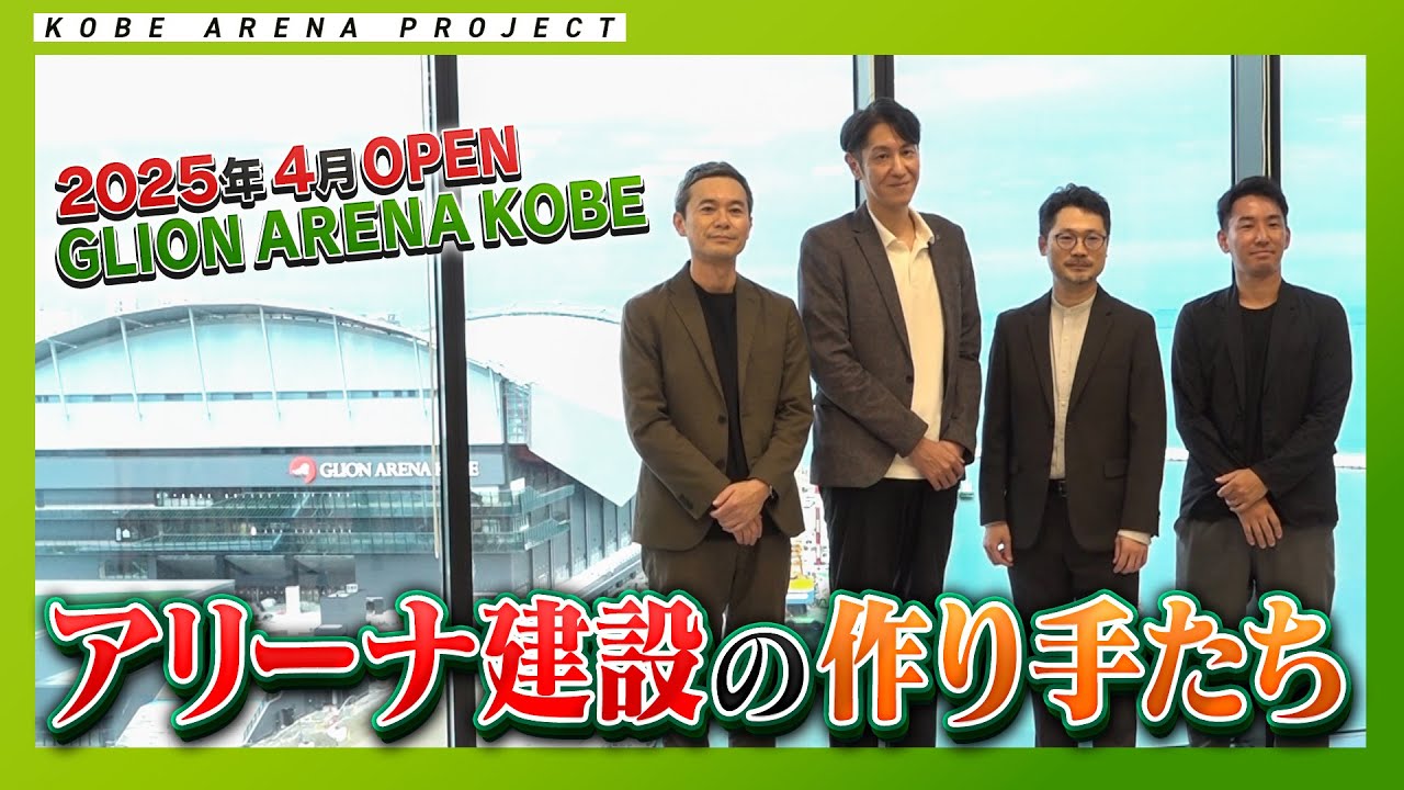 【今年4月4日、いよいよOPEN！】GLION ARENA KOBE アリーナ建設の作り手たち