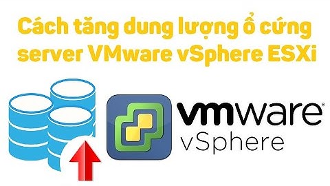 VMware vSphere 19: Cách tăng dung lượng ổ cứng server ESXi