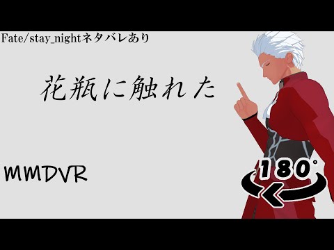 【VR】【MMD】アーチャー(Fate/stay_night)で　花瓶に触れた　【180°】ネタばれ有り