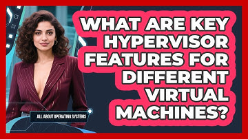 What Are Key Hypervisor Features For Different Virtual Machines? - All About Operating Systems