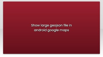 Show large geojson file in android google maps