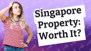 Is property still a good investment in Singapore?