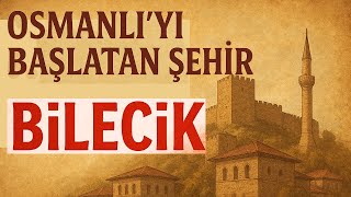 Bilecikin Tarihi Nasıl Başladı? Osmanlının Kaderini Değiştiren Şehir