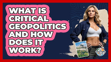 What Is Critical Geopolitics And How Does It Work? - The Geography Atlas