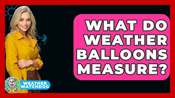What Do Weather Balloons Measure? - Weather Watchdog