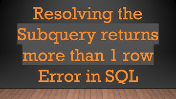 Resolving the Subquery returns more than 1 row Error in SQL