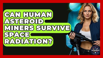 Can Human Asteroid Miners Survive Space Radiation? - Astronomy Made Simple