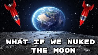What If We Nuke The Moon?