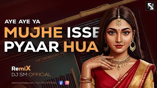 Mujhe Isse Pyar Hua (Remix) | DJ SM | aye aye ya mujhe isse pyar dj song