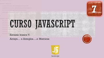 Curso JavaScript desde 0. Sintaxis Básica V  Arrays, Matrices, Arreglos. Vídeo 7