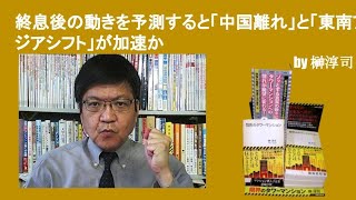 終息後の動きを予測すると「中国離れ」と「東南アジアシフト」が加速か　by榊淳司