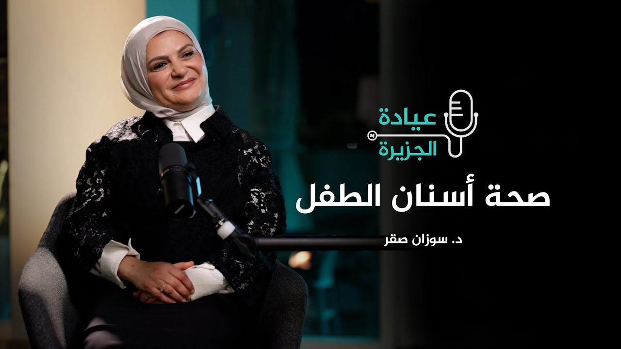 عيادة الجزيرة - ما علامات التسنين؟ وهل الحمى من أعراضه؟ وما الطريقة الصحيحة للعناية بأسنان الطفل؟