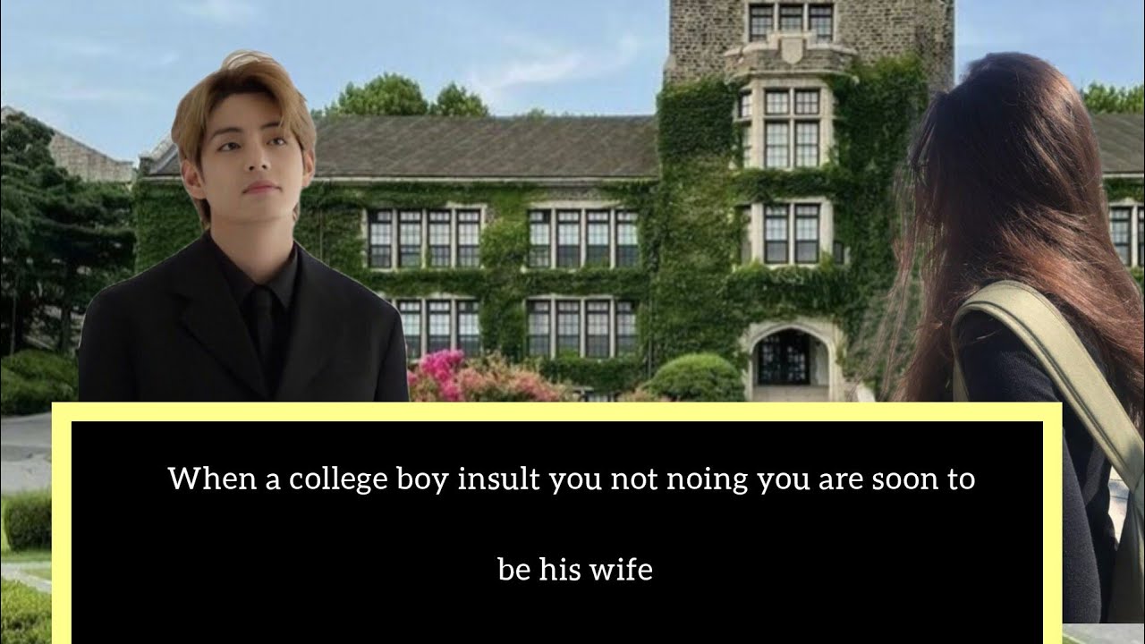 When a college boy insult you not noing you are soon to be his wife 