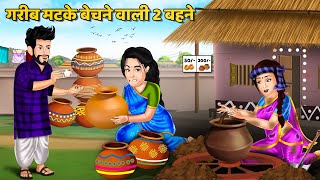 गरीब मटके बेचने वाली 2 बहने | Hindi Kahaniyan | Moral Story | Saas Bahu Kahnaiya | Bedtime Stories