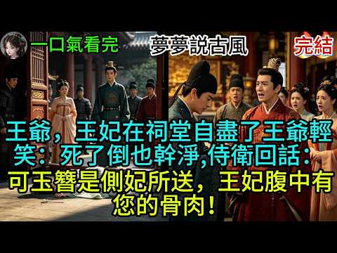 王爺，王妃在祠堂以自盡了！王爺輕笑：死了倒也幹淨。侍衛回話：可玉簪是側妃所送，王妃腹中有您的骨肉！#古风