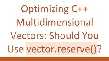 Optimizing C++ Multidimensional Vectors: Should You Use vector.reserve()?