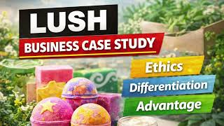 Lush Cosmetics Business Case Study - Ethical Strategy Differentiation and Competitive Advantage